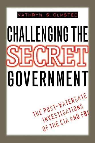 Challenging the Secret Government: The Post-Watergate Investigations of the CIA and FBI by Kathryn Olmsted