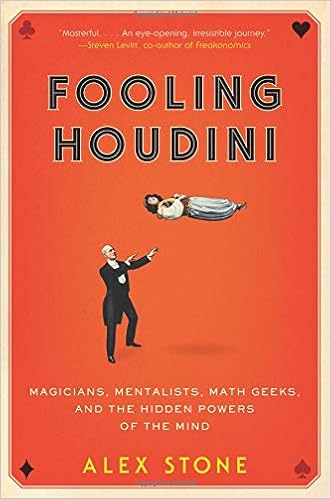 Fooling Houdini: Magicians, Mentalists, Math Geeks, and the Hidden Powers of the Mind, by Alex Stone Fooling Houdini: Magicians, Mentalists, Math Geeks, and the Hidden Powers of the Mind, by Alex Stone