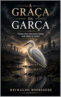 Livro A Graça da Garça: Como viver em meio à lama sem sujar as vestes