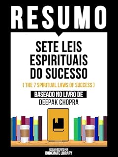 Livro Resumo - Sete Leis Espirituais Do Sucesso (The 7 Spiritual Laws Of Success) - Baseado No Livro De Deepak Chopra