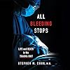 All Bleeding Stops: Life and Death in the Trauma Unit