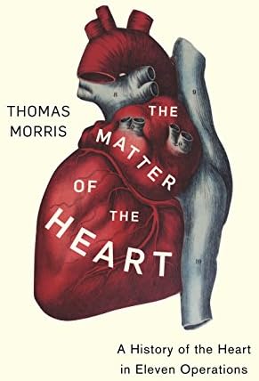 The Matter of the Heart: A History of the Heart in Eleven Operations