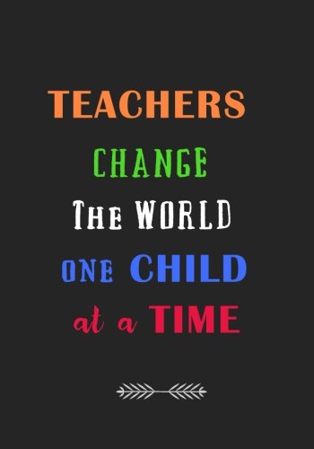 Book Teachers Change the World One Child at a Time: A Journal containing Popular Inspirational Quotes Z.I.P