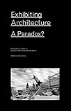 Exhibiting Architecture: A Paradox? by 