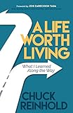 A Life Worth Living: What I Learned Along the Way by Chuck Reinhold