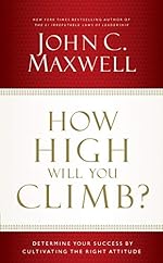 How High Will You Climb?: Determine Your Success by Cultivating the Right Attitude