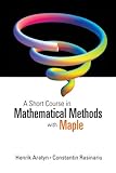 Short Course In Mathematical Methods With Maple, A by Henrik Aratyn, Constantin Rasinariu