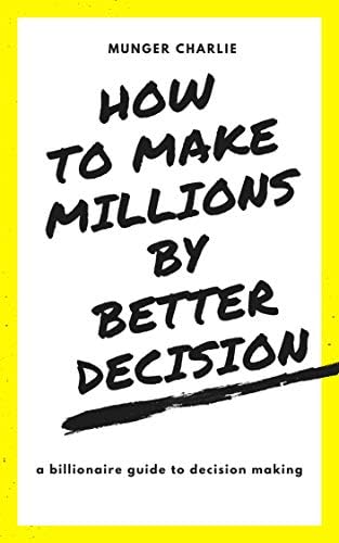HOW TO MAKE MILLIONS BY MAKING BETTER DECISIONS: BILLIONAIRE GUIDE TO BETTER DECISION MAKING Kindle Edition