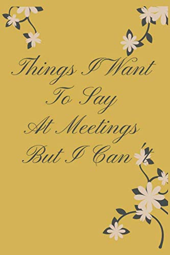 Things I Want To Say At Meetings But I Can't.: Coworker Notebook (Funny Office Journals) Notebook, Bullet Journal, Things I want to say at meetings ... & Inspirational Notebooks 120 Pages 6 x 9