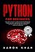 Python for Beginners: The Crash Course to Learn Python Programming in 3-Days (or less). Master Artificial Intelligence for Data Science and Machine Learning + Practical Exercises by Aaron Khan