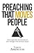 Preaching That Moves People: How To Get Down the Mountain of Your Messages with Maximum Impact by Yancey Arrington