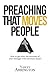 Preaching That Moves People: How To Get Down the Mountain of Your Messages with Maximum Impact by Yancey Arrington