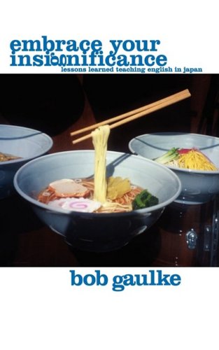 Embrace Your Insignificance: Lessons Learned Teaching English in Japan by Bob Gaulke