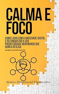 Livro CALMA E FOCO: Como vencer a ansiedade, recuperar o foco e ser mais produtivo na era digital