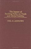 The Impact of Banking Policy on Trade and Global Stability, Neil H. Ashdown, 1567205224