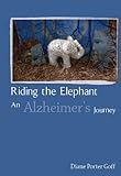 Riding the Elephant: an Alzheimer's Journey by Diane Porter Goff