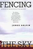 Fencing the Sky: A Novel by James Galvin