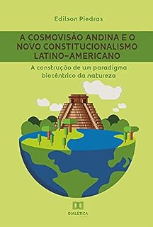 Livro A cosmovisão andina e o Novo Constitucionalismo Latino-americano: a construção de um paradigma biocêntrico da natureza