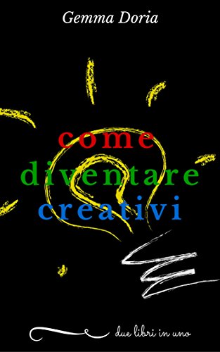 Come diventare creativi: sviluppa la tua creatività e quella delle persone che ti stanno intorno: partner, figli, genitori, amici... essere creativi aiuta ... lavoro e per realizzarsi) (Italian Edition)