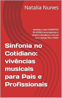 Livro Sinfonia no Cotidiano: vivências musicais para Pais e Profissionais: Aprenda a usar ELEMENTOS DA MÚSICA para organizar o cérebro e fortalecer o vínculo com crianças TEA e TDAH.