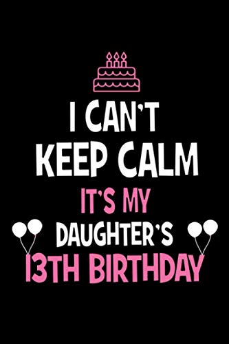 Emotional Happy 13th Birthday Daughter Quotes I Can't Keep Calm It's My Daughter's 13Th Birthday: Happy Birthday Journal.  Pretty Lined Notebook & Diary For Writing And Note Taking For Your Special  Day.(120 Blank Lined Pages - 6X9 Inches):