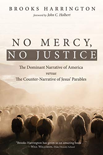 No Mercy, No Justice: The Dominant Narrative of America versus the Counter-Narrative of Jesus' Parab by Brooks Harrington