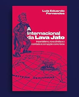 A Internacional da Lava Jato: imperialismo, nova direita e o combate à corrupção como farsa