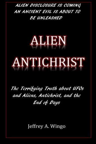Alien Antichrist: The Terrifying Truth about UFOs and Aliens, Antichrist, and the End of Days