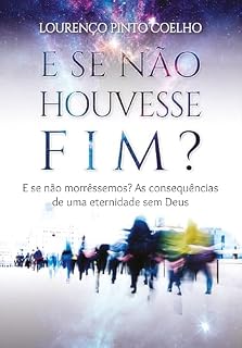 Livro E se não houvesse Fim?: E se não morrêssemos? As consequências de uma eternidade sem Deus