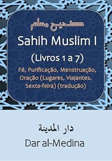 Livro Sahih Muslim I (Livros 1 a 7): Fé, Purificação, Menstruação, Oração (Lugares, Viajantes, Sexta-feira) (tradução)