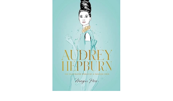 Audrey Hepburn The Illustrated World Of A Fashion Icon Hess Megan Amazon Com Books Audrey Hepburn The Illustrated World Of A Fashion Icon Hess Megan Amazon Com Books