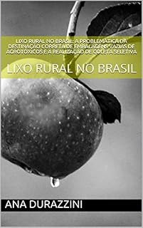 Livro LIXO RURAL NO BRASIL: A PROBLEMÁTICA DA DESTINAÇÃO CORRETA DE EMBALAGENS VAZIAS DE AGROTÓXICOS E A REALIZAÇÃO DE COLETA SELETIVA: LIXO RURAL NO BRASIL