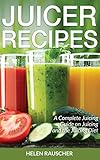 Juicer Recipes: A Complete Juicing Guide on Juicing and the Juicing Diet by Helen Rauscher