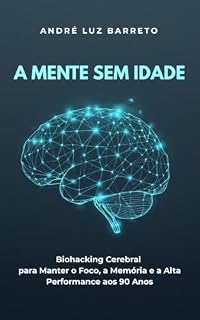 Livro A Mente Sem Idade: Biohacking Cerebral para Manter o Foco, a Memória e a Alta Performance aos 90 Anos