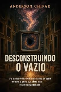 Livro Desconstruindo o Vazio: No silêncio entre uma maratona de série e outra, o que a sua alma está realmente gritando?