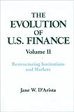 The Evolution of U.S. Finance Vol. II : Restructuring Institutions and Markets, D'Arista, Jane W., 156324232X