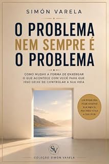 Livro O PROBLEMA NEM SEMPRE É O PROBLEMA: Como mudar a forma de enxergar o que acontece com você para que o que acontece não controle a sua vida