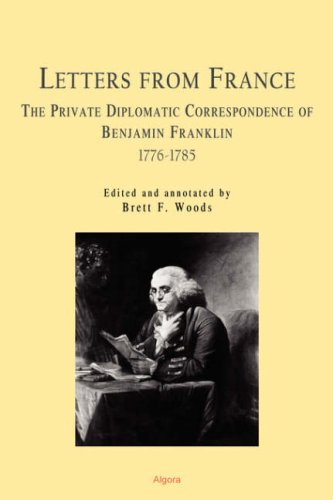 Letters From France The Private Diplomatic Correspondence of Benjamin Franklin 1776-1785 (HC)