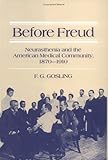 Before Freud : Neurasthenia and the American Medical Community, 1870-1910, Gosling, F. G., 0252014065