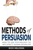 Methods of Persuasion: How to Use Psychology to Influence Human Behavior