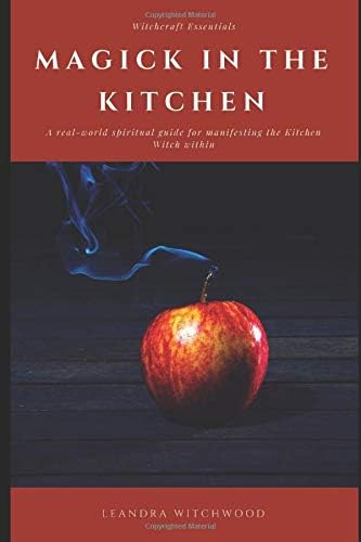 Magick in the Kitchen: A real-world spiritual guide for manifesting the Kitchen Witch within.
