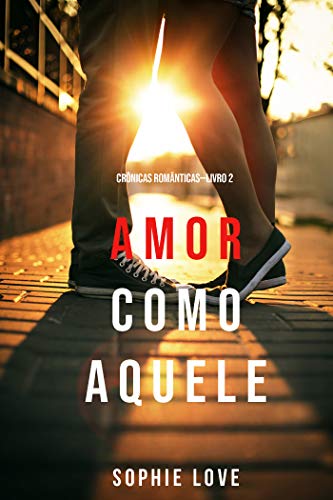 Amor Como Aquele (Crônicas Românticas—Livro 2) por [Love, Sophie]