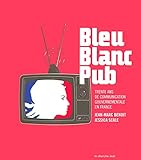 Image de Bleu Blanc Pub : Trente ans de communication gouvernementale en France