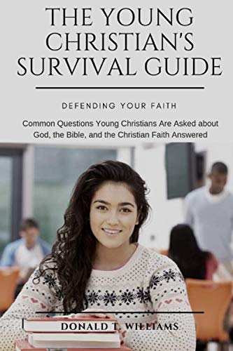 THE YOUNG CHRISTIAN'S SURVIVAL GUIDE: Common Questions Young Christians Are Asked about God, the Bib by Donald T. Williams