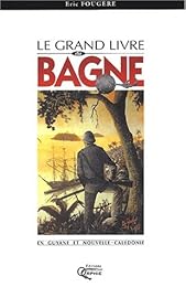 Le  grand livre du bagne en Guyane et Nouvelle-Calédonie