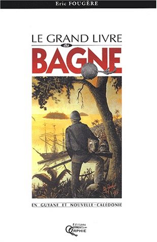 Le  grand livre du bagne en Guyane et Nouvelle-Calédonie