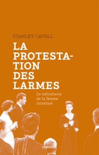 La protestation des larmes : Le mélodrame de la femme inconnue by Stanley Cavell