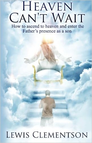Heaven Can T Wait Ascending To Heaven And Entering The Father S Presence As A Son Amazon Co Uk Clementson Lewis H Books