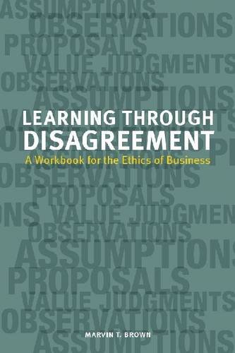 Learning through Disagreement: A Workbook for the Ethics of Business, by Marvin T. Brown Learning through Disagreement: A Workbook for the Ethics of Business, by Marvin T. Brown
