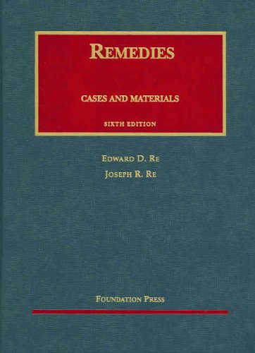 Remedies Cases and Materials, Sixth Edition (University Casebooks) by Edward D. Re, Joseph R. Re